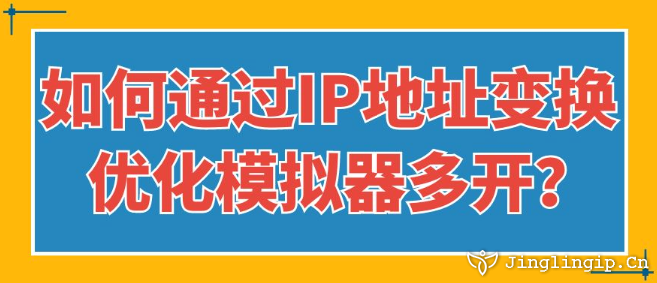 如何通過IP地址變換優(yōu)化模擬器多開？