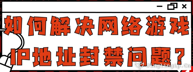 如何解決網(wǎng)絡(luò)游戲IP地址封禁問(wèn)題？