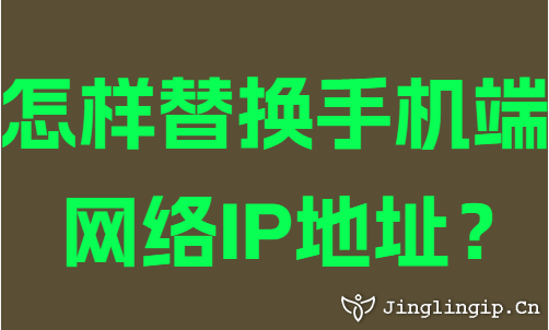 怎樣替換手機(jī)端網(wǎng)絡(luò)IP地址？