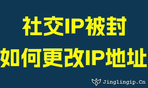 社交IP被封如何更改IP地址